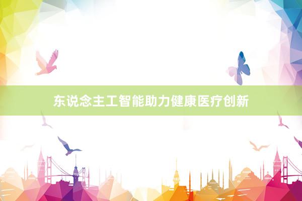 东说念主工智能助力健康医疗创新